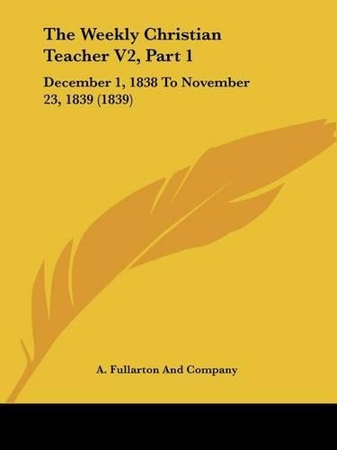 The Weekly Christian Teacher V2, Part 1: December 1, 1838 To November 23, 1839 (1839)(English)