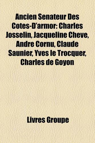 Ancien Snateur Des Ctes-D'Armor: Charles Josselin, Jacqueline Chev, Andr Cornu, Claude Saunier, Yves Le Trocquer, Charles de Goyon(French)