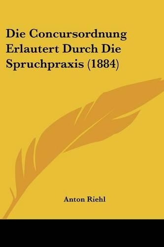 Die Concursordnung Erlautert Durch Die Spruchpraxis (1884): (German)