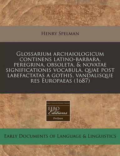 Glossarium Archaiologicum Continens Latino-Barbara, Peregrina, Obsoleta, & Novatae Significationis Vocabula, Quae Post Labefactatas a Gothis, Vandalisque Res Europaeas (1687)
