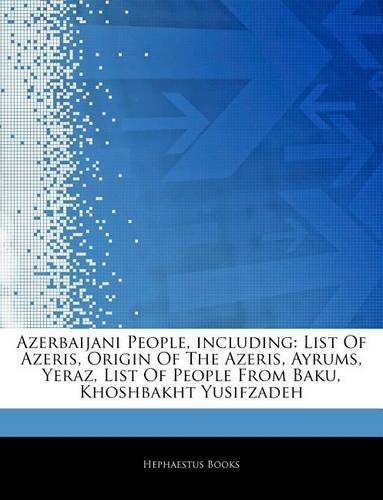 Articles on Azerbaijani People, Including: List of Azeris, Origin of the Azeris, Ayrums, Yeraz, List of People from Baku, Khoshbakht Yusifzadeh(English)