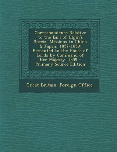 Correspondence Relative to the Earl of Elgin's Special Missions to China & Japan, 1857-1859: Presented to the House of Lords by Command of Her Majesty. 1859(English)