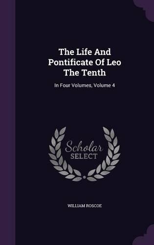 The Life And Pontificate Of Leo The Tenth: In Four Volumes, Volume 4(English)