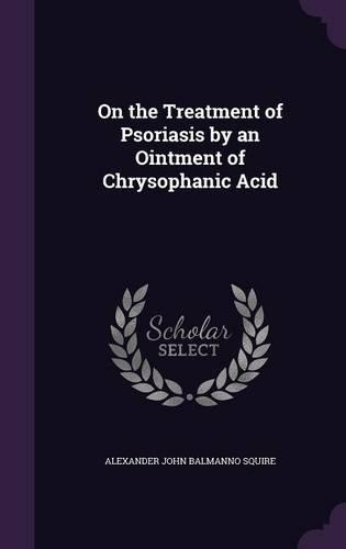 On the Treatment of Psoriasis by an Ointment of Chrysophanic Acid