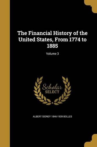 The Financial History of the United States, From 1774 to 1885; Volume 3: (English)