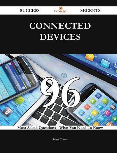 Connected Devices 96 Success Secrets - 96 Most Asked Questions on Connected Devices - What You Need to Know