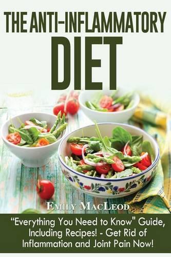 The Anti-Inflammatory Diet: "everything You Need to Know" Guide, Including Recipes! Get Rid of Inflammation and Joint Pain Now!