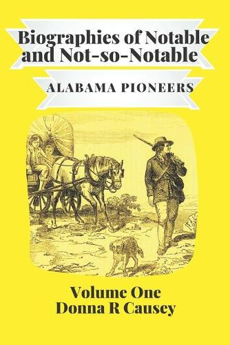 Biographies of Notable and Not-So-Notable: Alabama Pioneers(1 Biographies of Notable and Not-So-Notable Alabama Pioneers)