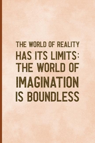 The World Of Reality Has It's Limits The World Of Imagination Is Boundless