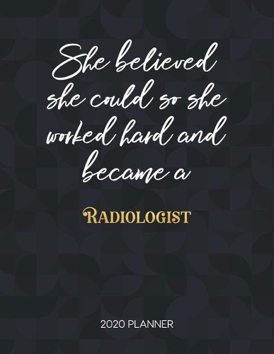 She Believed She Could So She Worked Hard And Became A Radiologist 2020 Planner: Dated Weekly Planner With To Do Notes & Inspirational Quotes(Motivational Calendar Planners)