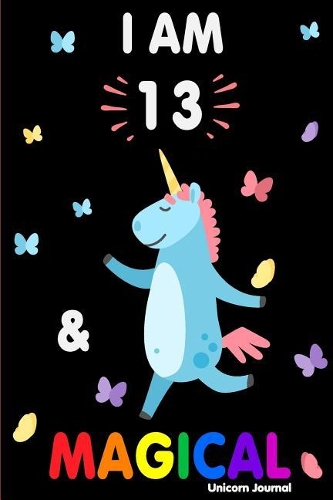 I Am 13 and Magical: Cute Unicorn Journal Lined Blank Notebook and Happy Birthday Notebook for 13 Year Old Girls, Cute Unicorn Birthday Journal Birthday Gift for 13th Bi