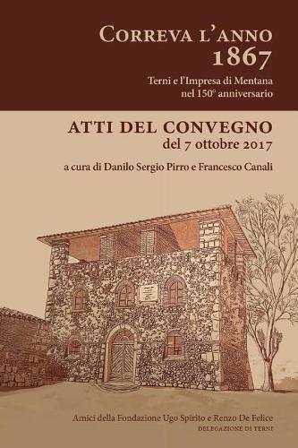 Correva l'Anno 1867 - Terni E l'Impresa Di Mentana Nel 150.Mo Anniversario: Atti del Convegno del 7 Ottobre 2017
