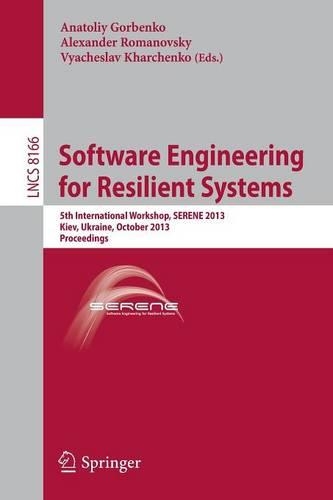 Software Engineering for Resilient Systems: 5th International Workshop, SERENE 2013, Kiev, Ukraine, October 3-4, 2013, Proceedings(8166 Lecture Notes in Computer Science)