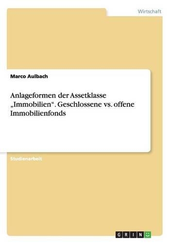 Anlageformen der Assetklasse "Immobilien". Geschlossene vs. offene Immobilienfonds: (German)