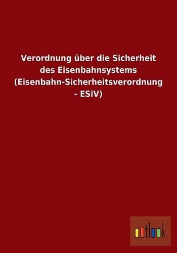 Verordnung über die Sicherheit des Eisenbahnsystems (Eisenbahn-Sicherheitsverordnung - ESiV)