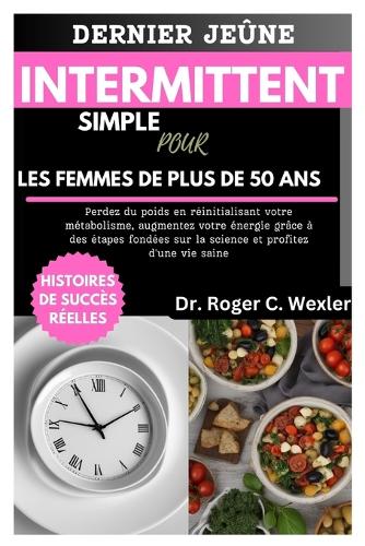 Dernier Jeûne Intermittent Simple Pour Les Femmes de Plus de 50 ANS: Perdez du poids en réinitialisant votre métabolisme, augmentez votre énergie grâce à des étapes fondées sur la science(Best Everyday Cooking (Cookbooks))