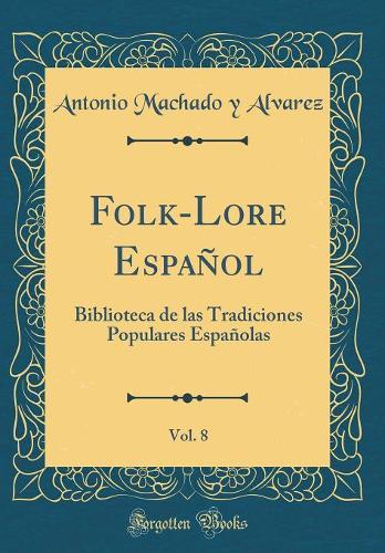 Folk-Lore Español, Vol. 8: Biblioteca de las Tradiciones Populares Españolas (Classic Reprint)