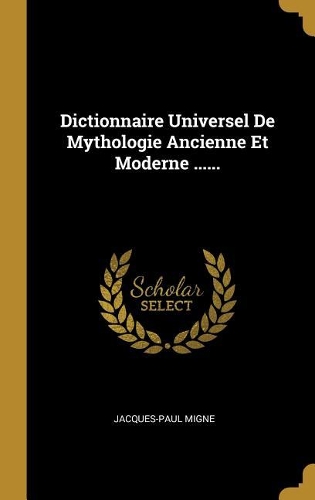 Dictionnaire Universel De Mythologie Ancienne Et Moderne ......