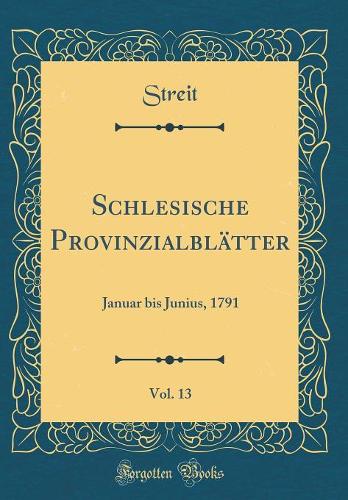 Schlesische ProvinzialblÃ¤tter, Vol. 13: Januar Bis Junius, 1791 (Classic Reprint)