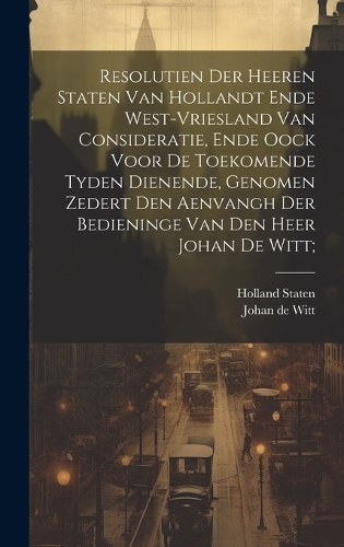 Resolutien der heeren Staten van Hollandt ende West-Vriesland van consideratie, ende oock voor de toekomende tyden dienende, genomen zedert den aenvangh der bedieninge van den Heer Johan de Witt;