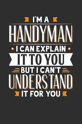 I'm A Handyman I can explain it to you but I can't understand it for you