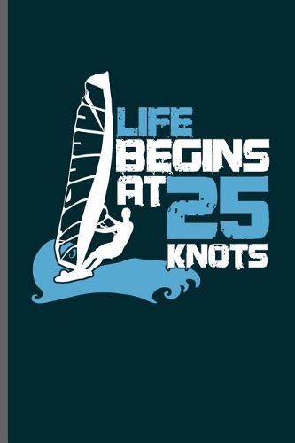Life Begins at 25 Knots: Wind Surfing Water Sports notebooks gift (6x9) Dot Grid notebook to write in