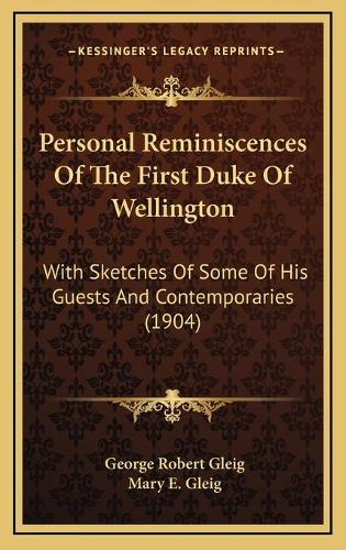Personal Reminiscences Of The First Duke Of Wellington: With Sketches Of Some Of His Guests And Contemporaries (1904)(English)
