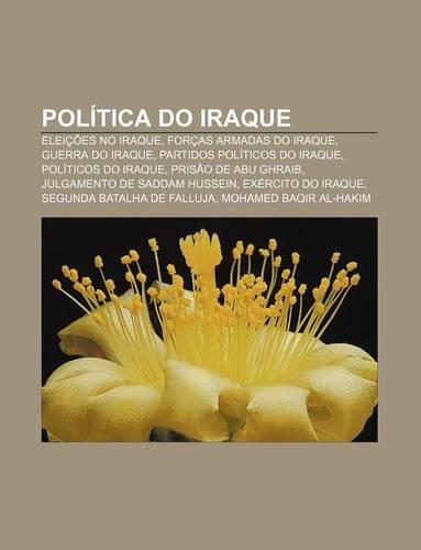 Politica Do Iraque: Eleicoes No Iraque, Forcas Armadas Do Iraque, Guerra Do Iraque, Partidos Politicos Do Iraque, Politicos Do Iraque(Portuguese)