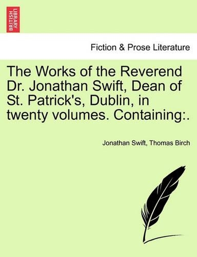 The Works of the Reverend Dr. Jonathan Swift, Dean of St. Patrick's, Dublin, in Twenty Volumes. Containing