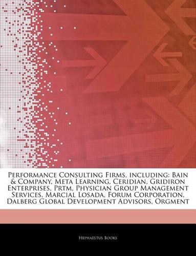 Articles on Performance Consulting Firms, Including: Bain & Company, Meta Learning, Ceridian, Gridiron Enterprises, Prtm, Physician Group Management Services, Marcial Losada, Forum Corporation, Dalberg(English)