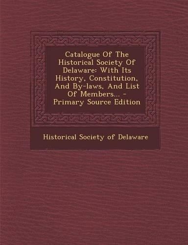 Catalogue of the Historical Society of Delaware: With Its History, Constitution, and By-Laws, and List of Members... - Primary Source Edition