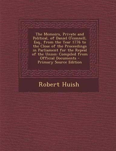 The Memoirs, Private and Political, of Daniel O'Connell, Esq., from the Year 1776 to the Close of the Proceedings in Parliament for the Repeal of the: (English)