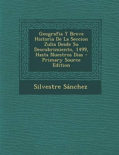 Geografia y Breve Historia de La Seccion Zulia Desde Su Descubrimiento, 1499, Hasta Nuestros Dias