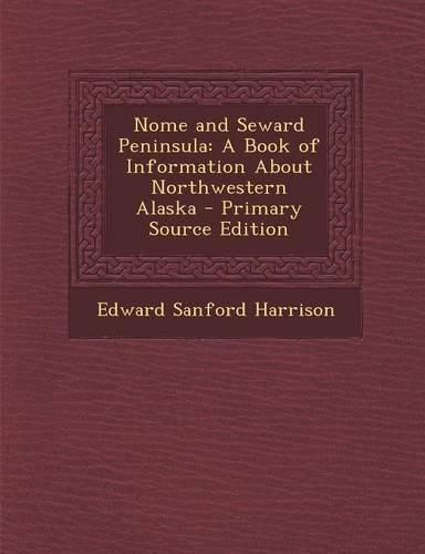 Nome and Seward Peninsula: A Book of Information about Northwestern Alaska