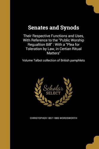 Senates and Synods: Their Respective Functions and Uses, With Reference to the Public Worship Regualtion Bill: With a Plea for Toleration by Law, in Certian Ritual Matt