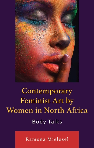 Contemporary Feminist Art by Women in North Africa: Body Talks(After the Empire: The Francophone World and Postcolonial France)