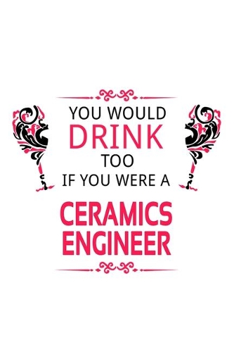 You Would Drink Too If You Were A Ceramics Engineer