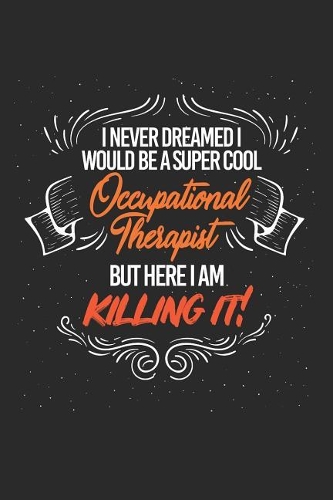 I Never Dreamed I Would Be a Super Cool Occupational Therapist But Here I Am Killing It!: Journal, Notebook