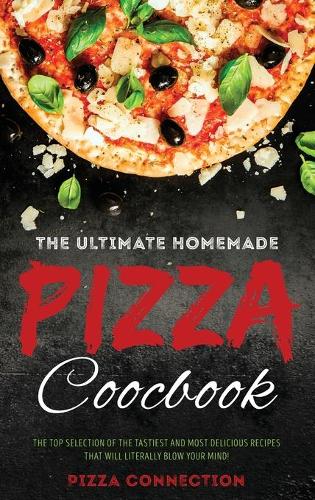 The Ultimate Homemade Pizza Cookbook: The top selection of the tastiest and most delicious recipes that will literally blow your mind!