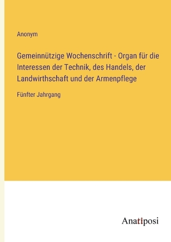 Gemeinnützige Wochenschrift - Organ für die Interessen der Technik, des Handels, der Landwirthschaft und der Armenpflege