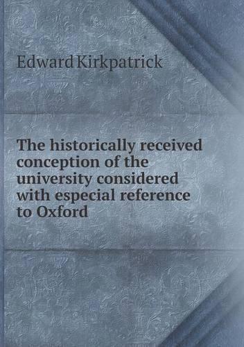 The Historically Received Conception of the University Considered with Especial Reference to Oxford: (English)