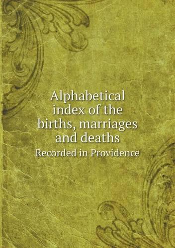 Alphabetical index of the births, marriages and deaths Recorded in Providence