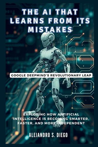 AI That Learns from Its Mistakes: Google DeepMind's Revolutionary Leap: Exploring How Artificial Intelligence Is Becoming Smarter, Faster, and More Independent