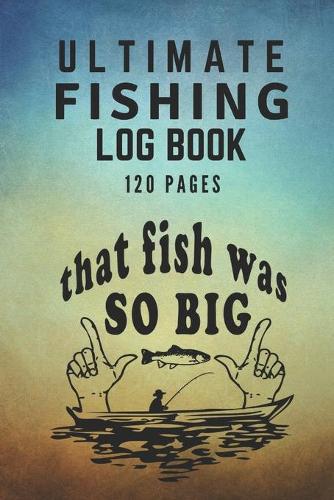 Ultimate Fishing Log Book: The Essential Accessory For Any Fisherman