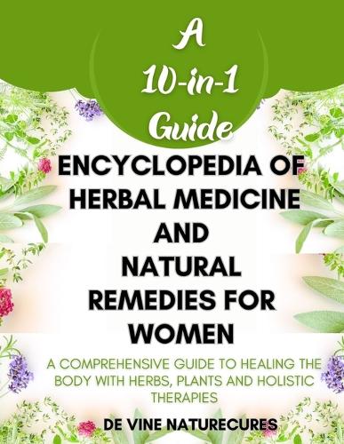 Encyclopedia of Herbal Medicine and Natural Remedies for Women: A Comprehensive (10-in-1) Guide to Healing the Body with Herbs, Plants and Holistic Therapies