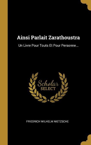 Ainsi Parlait Zarathoustra: Un Livre Pour Touts Et Pour Personne...