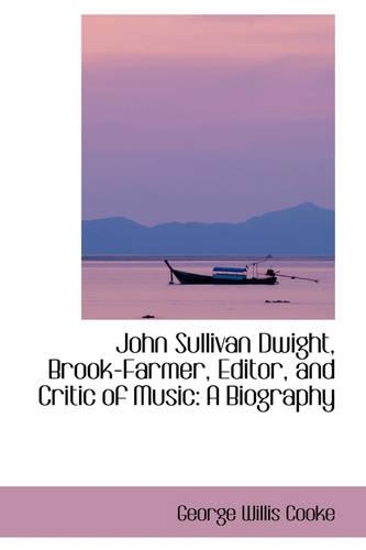 John Sullivan Dwight, Brook-Farmer, Editor, and Critic of Music: A Biography(English)