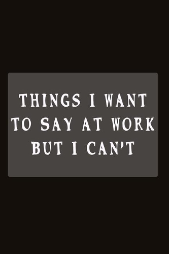 Things I Want to Say at Work But I Can't: Fill in the Blank Notebook, 110 Lined Pages