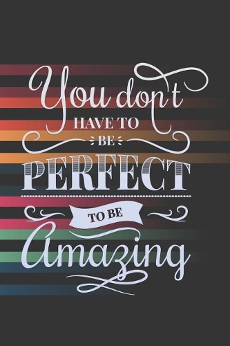 You Don't Have To Be Perfect To Be Amazing: Motivational Journal To Boost Daily Mood With Inspirational Cover And Interior