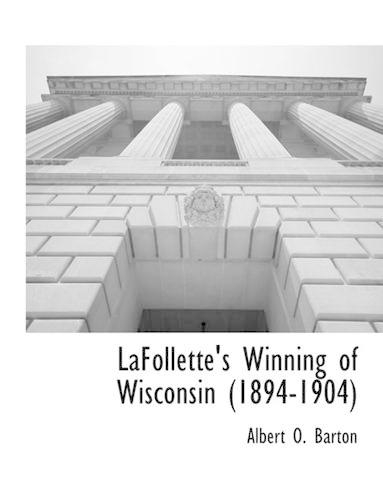 LaFollette's Winning of Wisconsin (1894-1904)